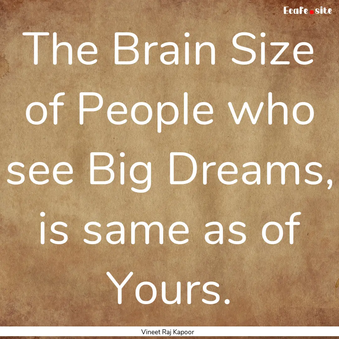 The Brain Size of People who see Big Dreams,.... : Quote by Vineet Raj Kapoor