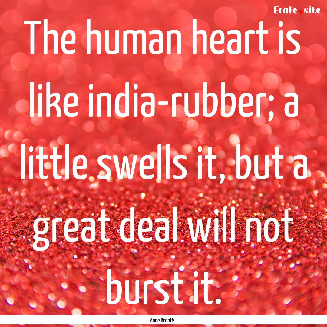 The human heart is like india-rubber; a little.... : Quote by Anne Brontë