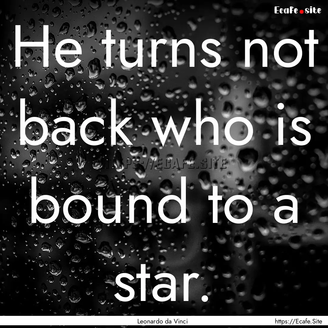 He turns not back who is bound to a star..... : Quote by Leonardo da Vinci