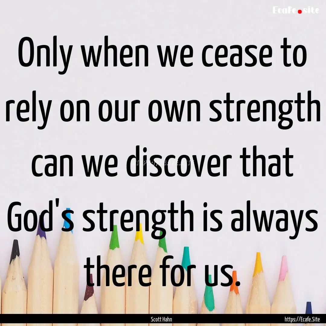 Only when we cease to rely on our own strength.... : Quote by Scott Hahn