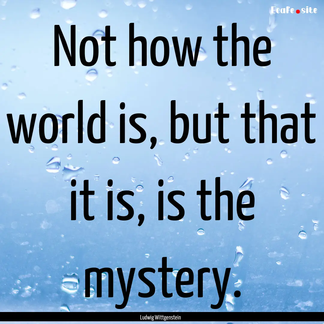 Not how the world is, but that it is, is.... : Quote by Ludwig Wittgenstein