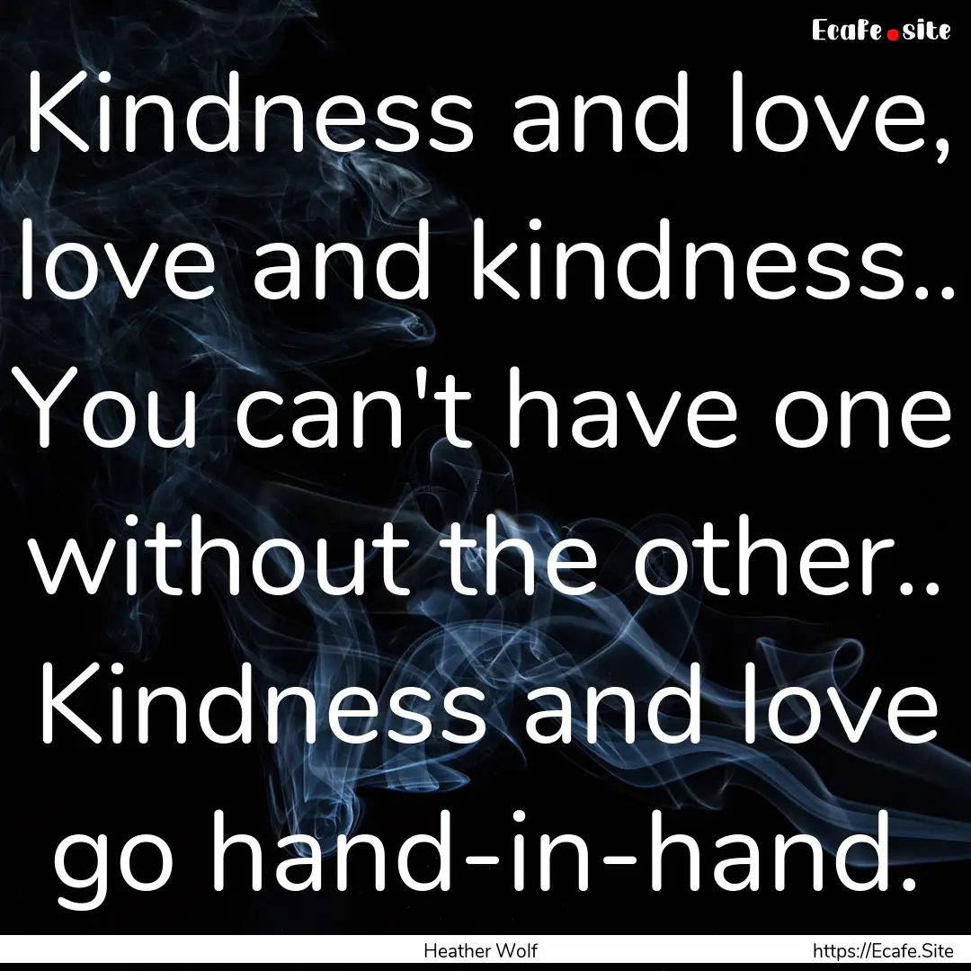 Kindness and love, love and kindness.. You.... : Quote by Heather Wolf