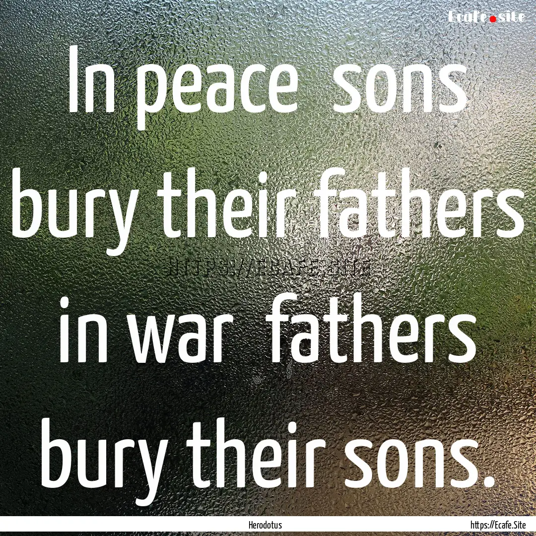 In peace sons bury their fathers in war.... : Quote by Herodotus