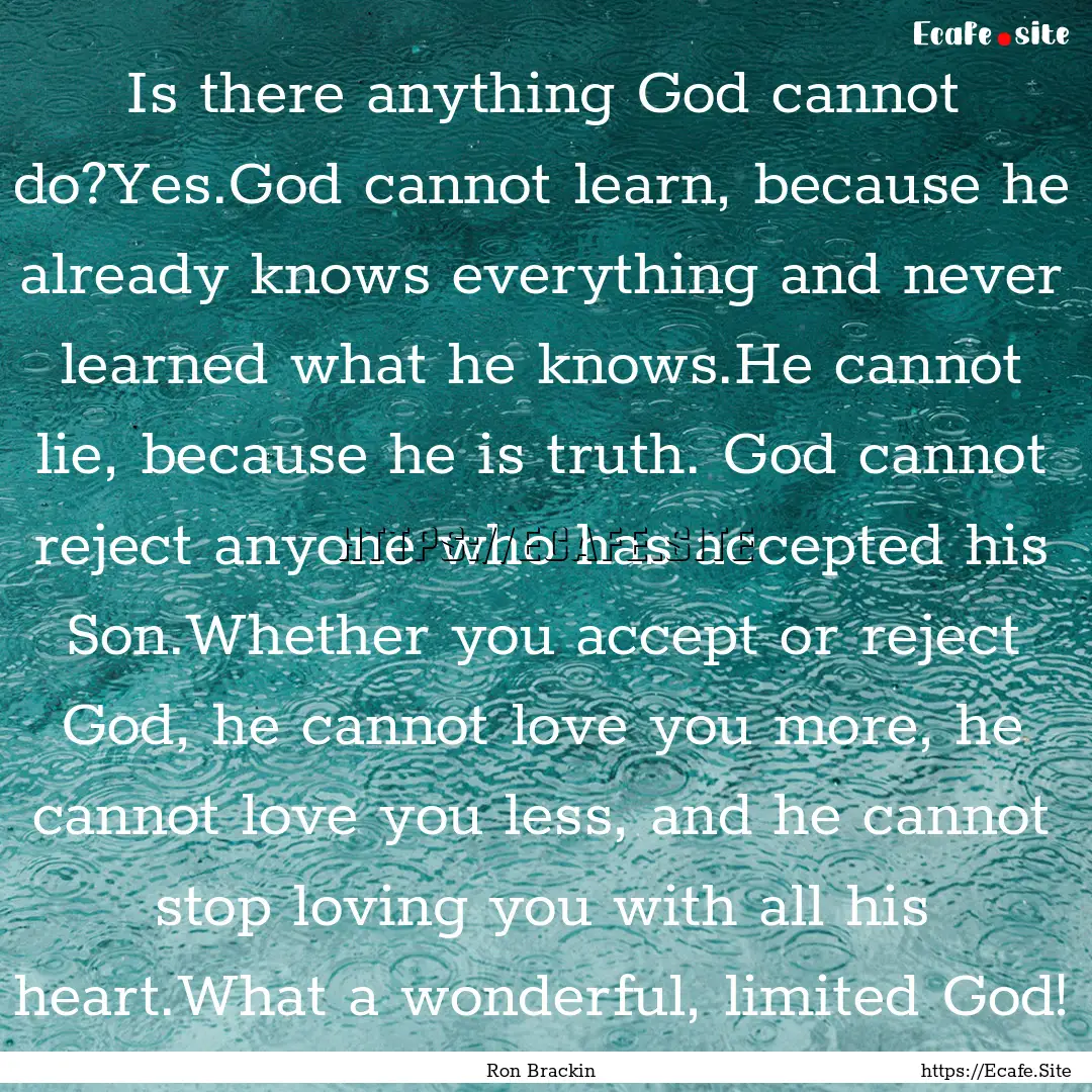 Is there anything God cannot do?Yes.God cannot.... : Quote by Ron Brackin