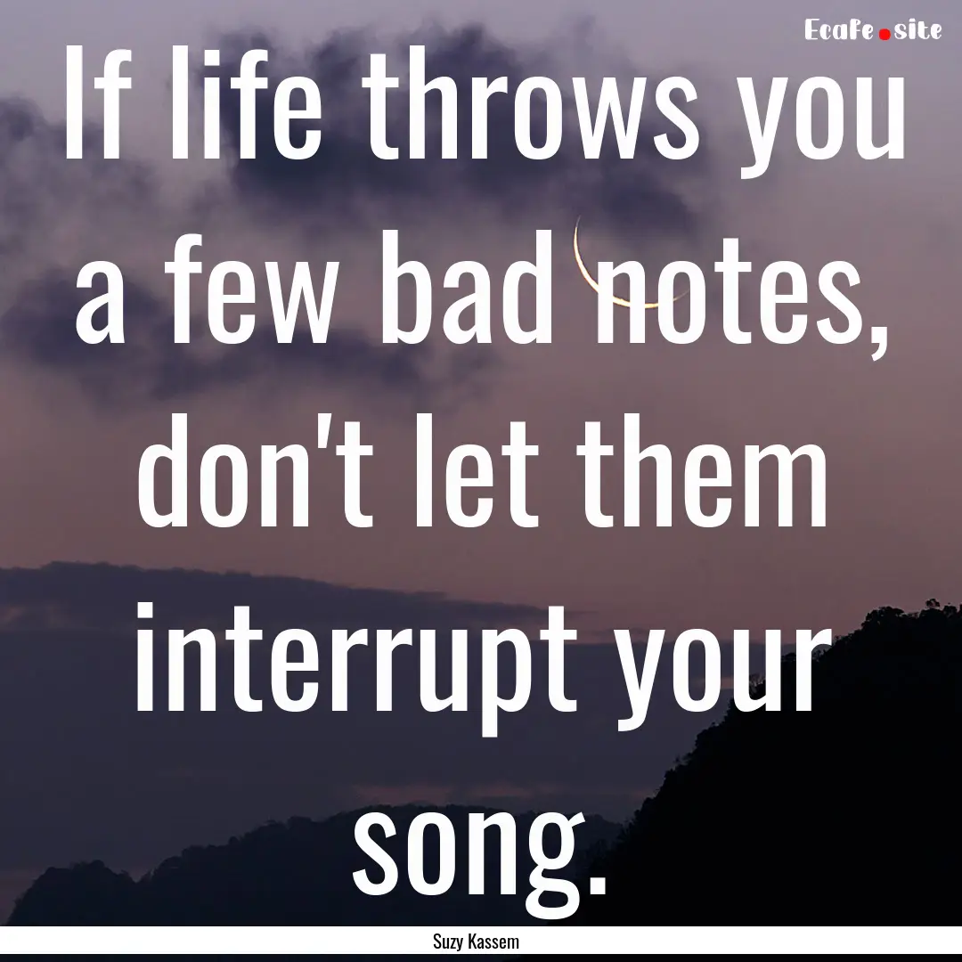 If life throws you a few bad notes, don't.... : Quote by Suzy Kassem