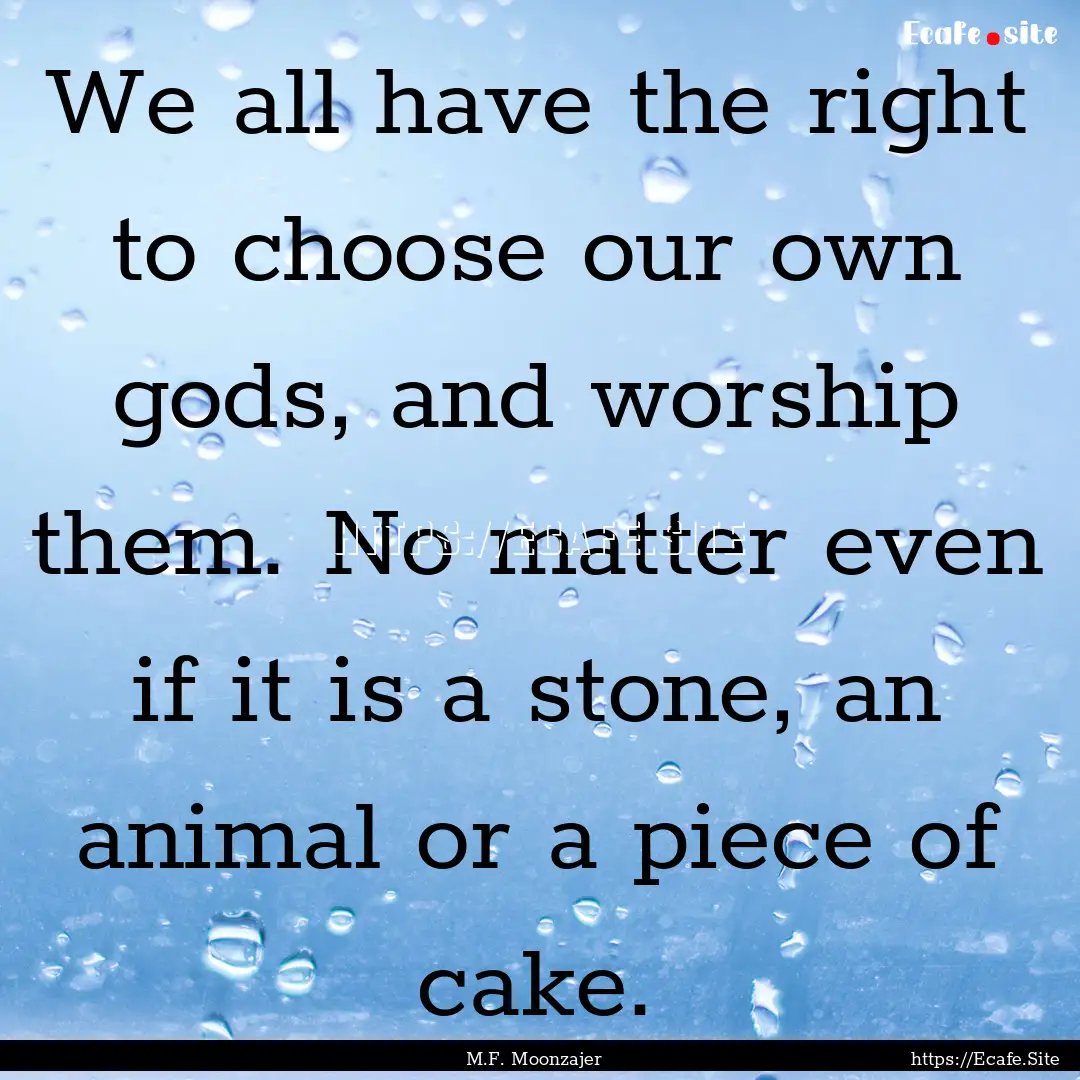 We all have the right to choose our own gods,.... : Quote by M.F. Moonzajer