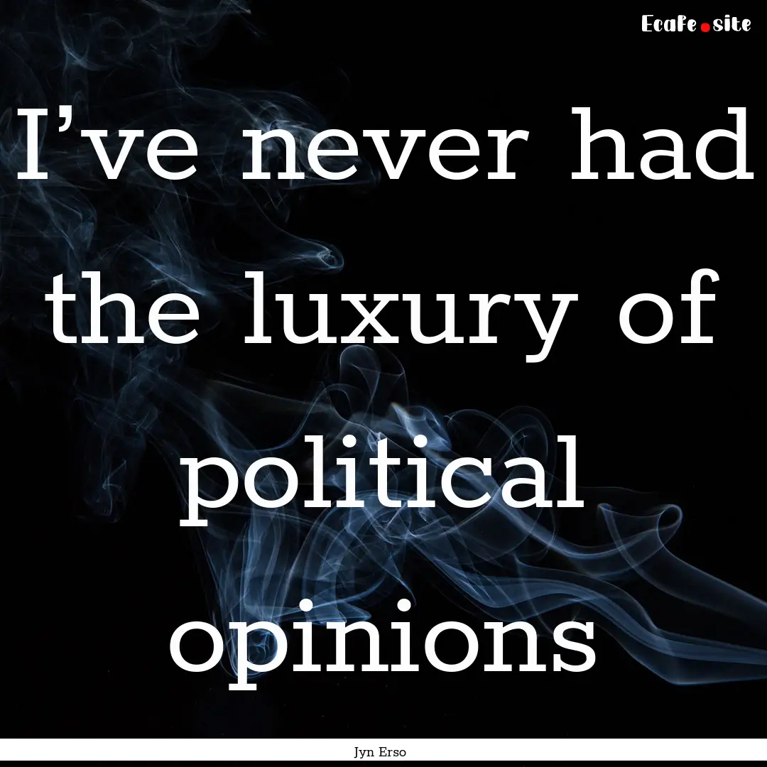 I’ve never had the luxury of political.... : Quote by Jyn Erso