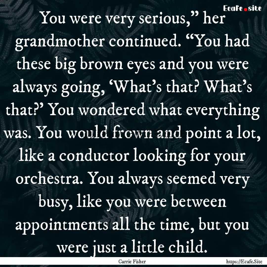 You were very serious,” her grandmother.... : Quote by Carrie Fisher