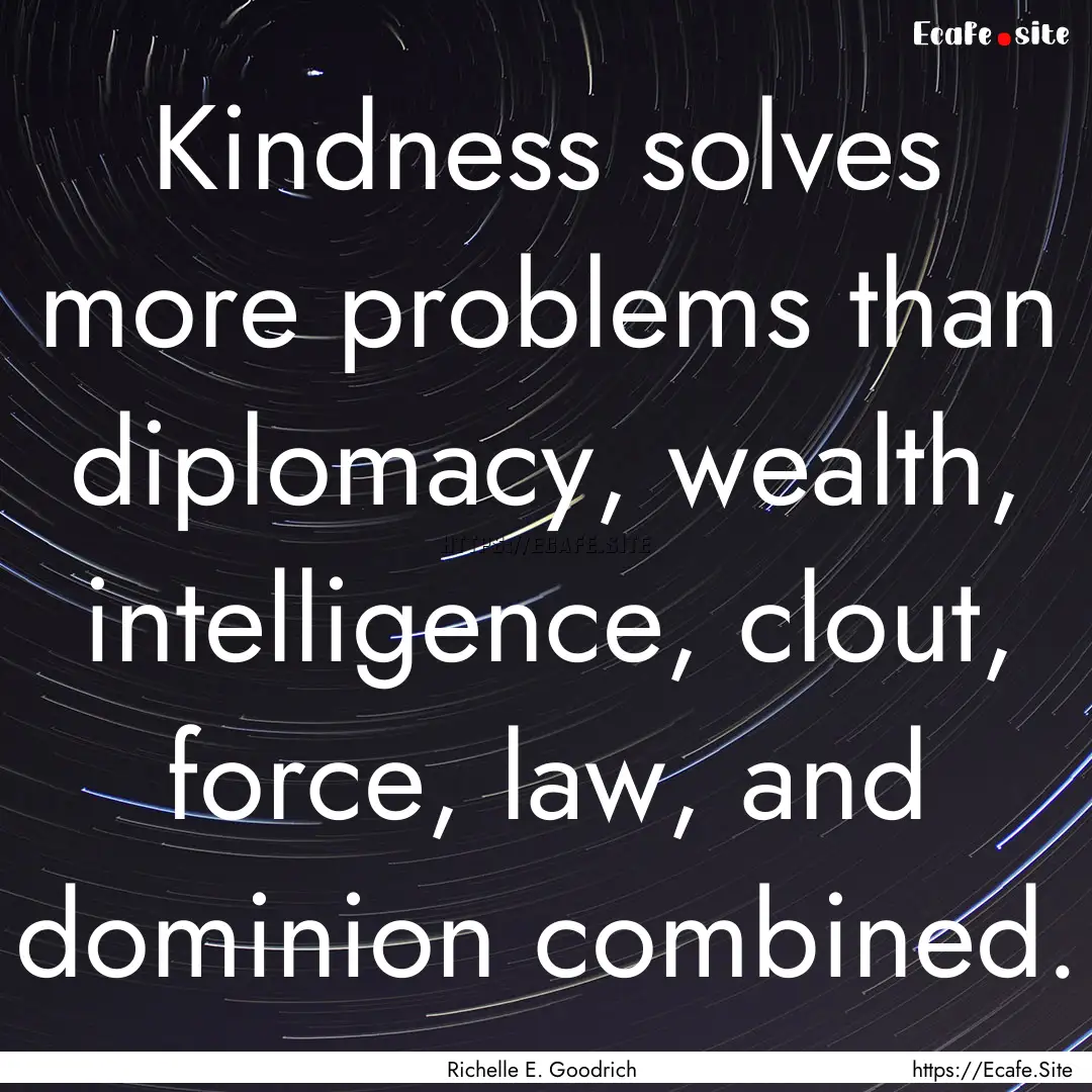 Kindness solves more problems than diplomacy,.... : Quote by Richelle E. Goodrich