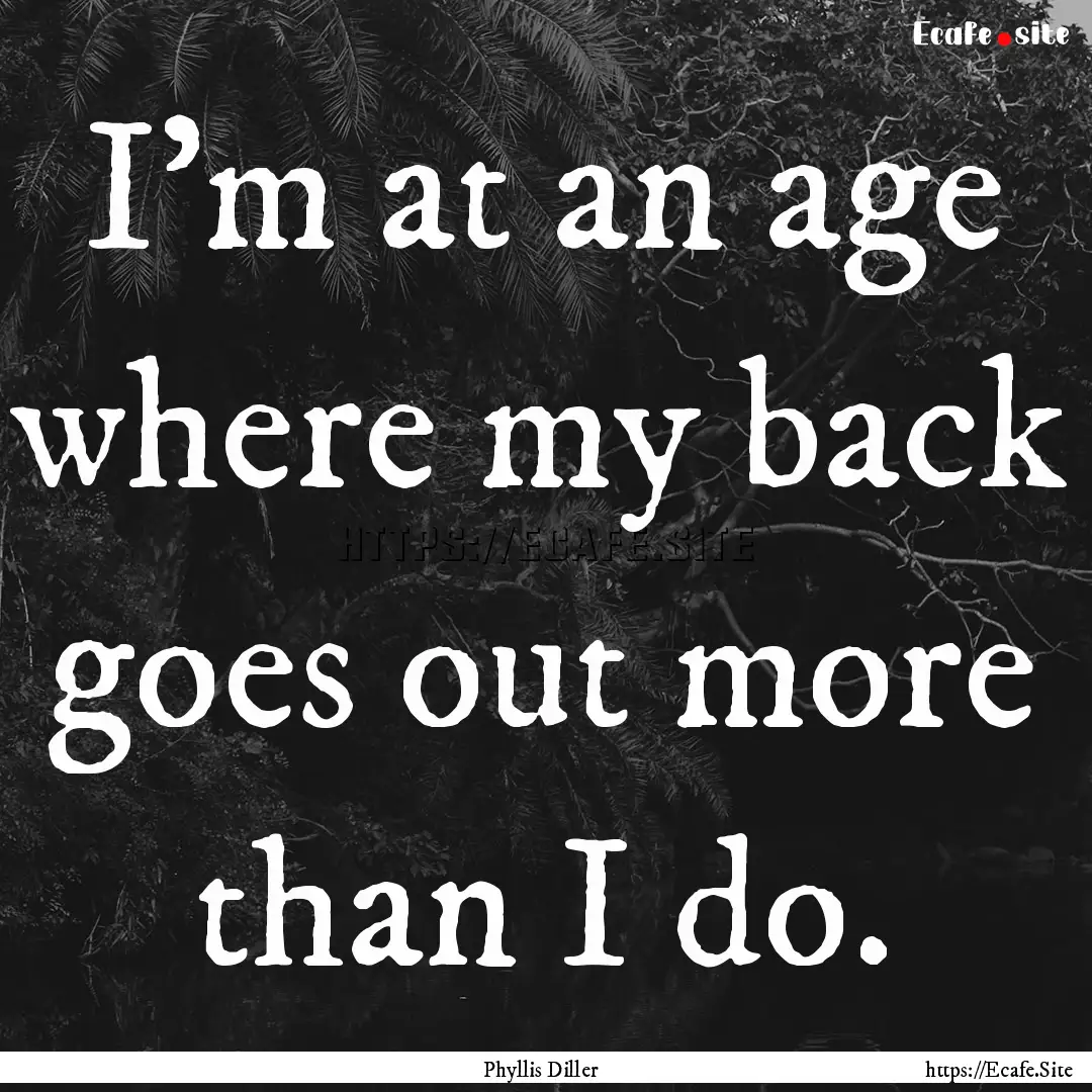 I'm at an age where my back goes out more.... : Quote by Phyllis Diller