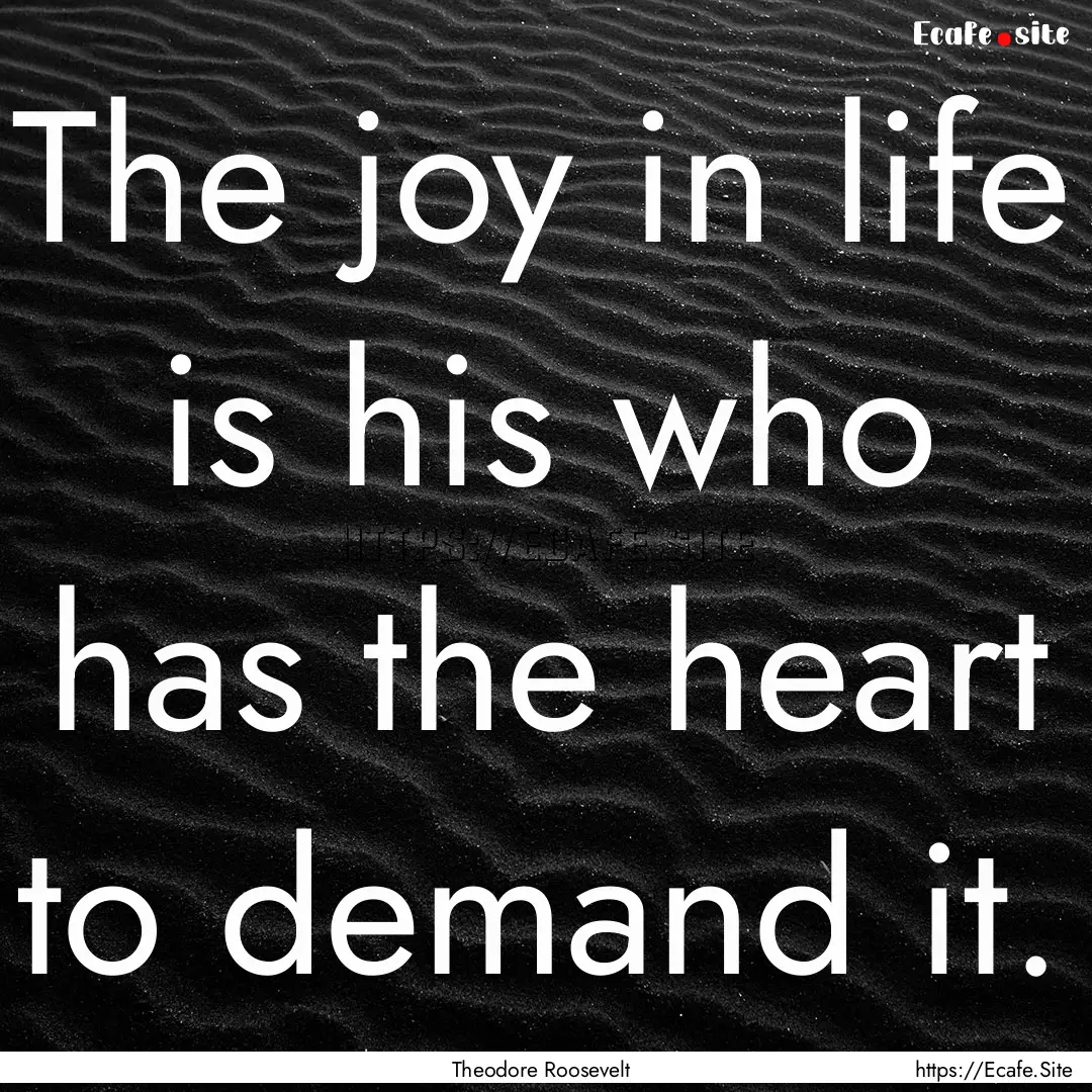 The joy in life is his who has the heart.... : Quote by Theodore Roosevelt