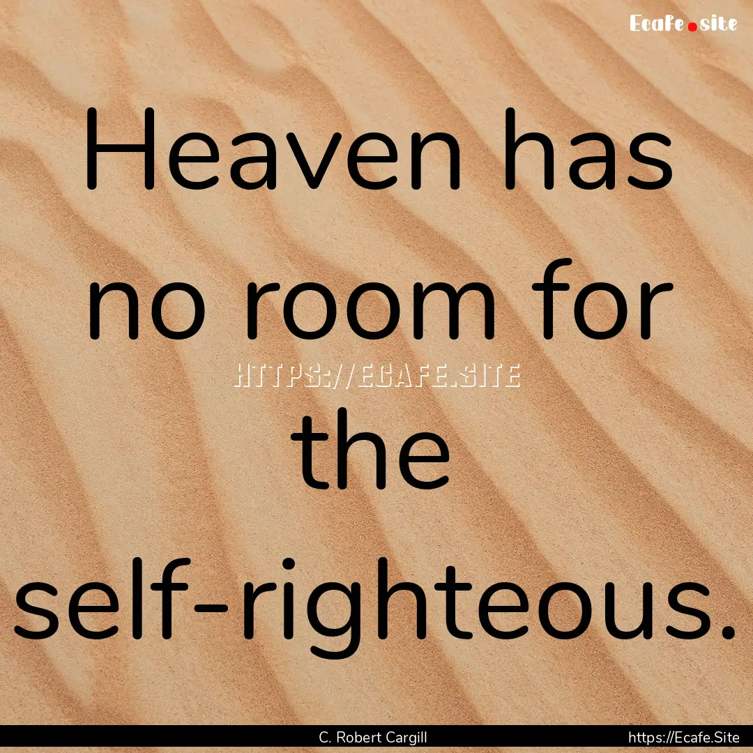 Heaven has no room for the self-righteous..... : Quote by C. Robert Cargill