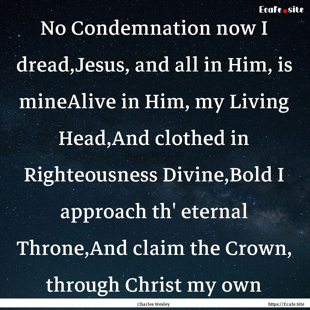 No Condemnation now I dread,Jesus, and all.... : Quote by Charles Wesley