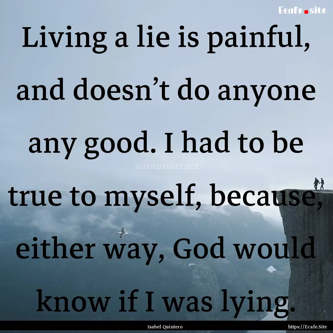 Living a lie is painful, and doesn’t do.... : Quote by Isabel Quintero