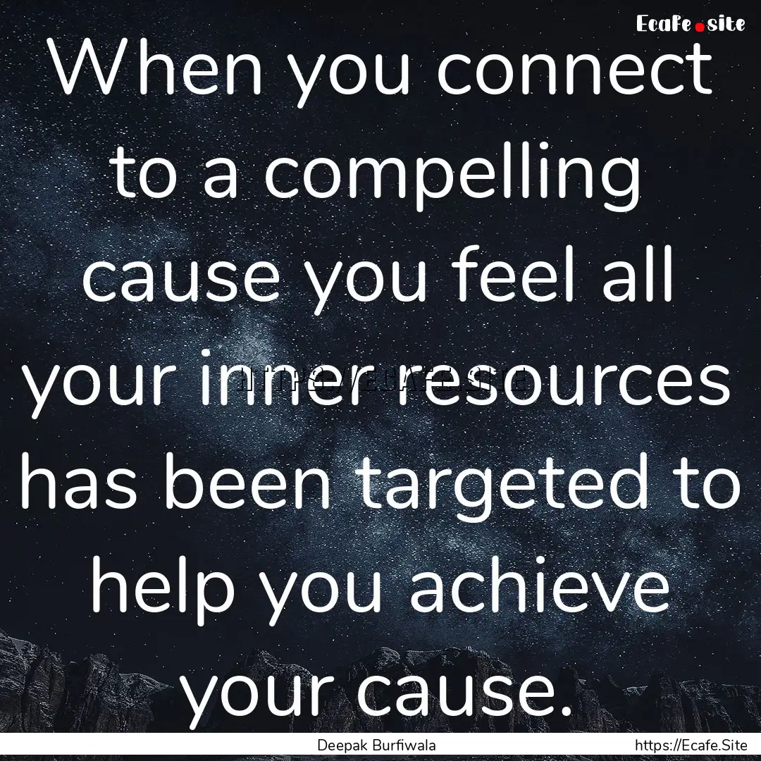 When you connect to a compelling cause you.... : Quote by Deepak Burfiwala