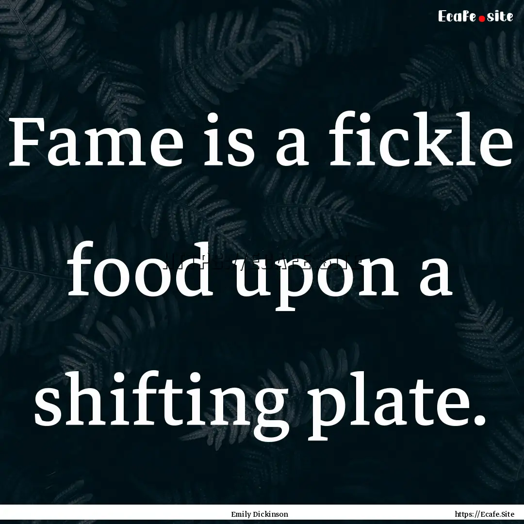 Fame is a fickle food upon a shifting plate..... : Quote by Emily Dickinson