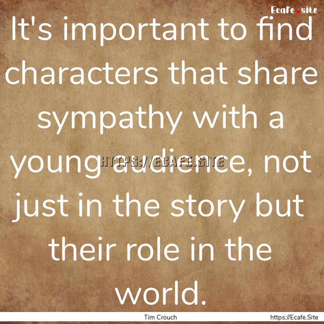 It's important to find characters that share.... : Quote by Tim Crouch