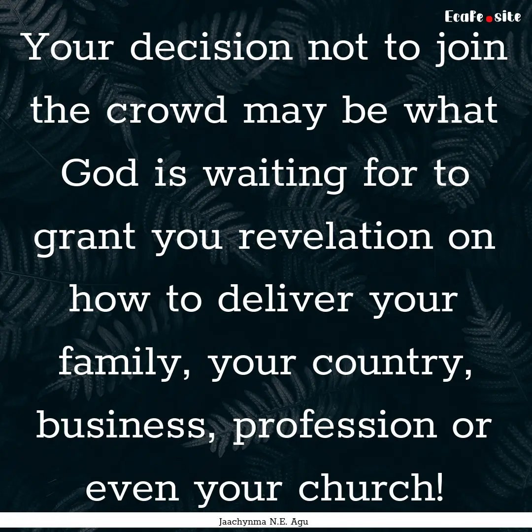 Your decision not to join the crowd may be.... : Quote by Jaachynma N.E. Agu