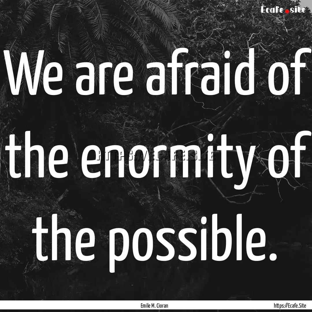 We are afraid of the enormity of the possible..... : Quote by Emile M. Cioran