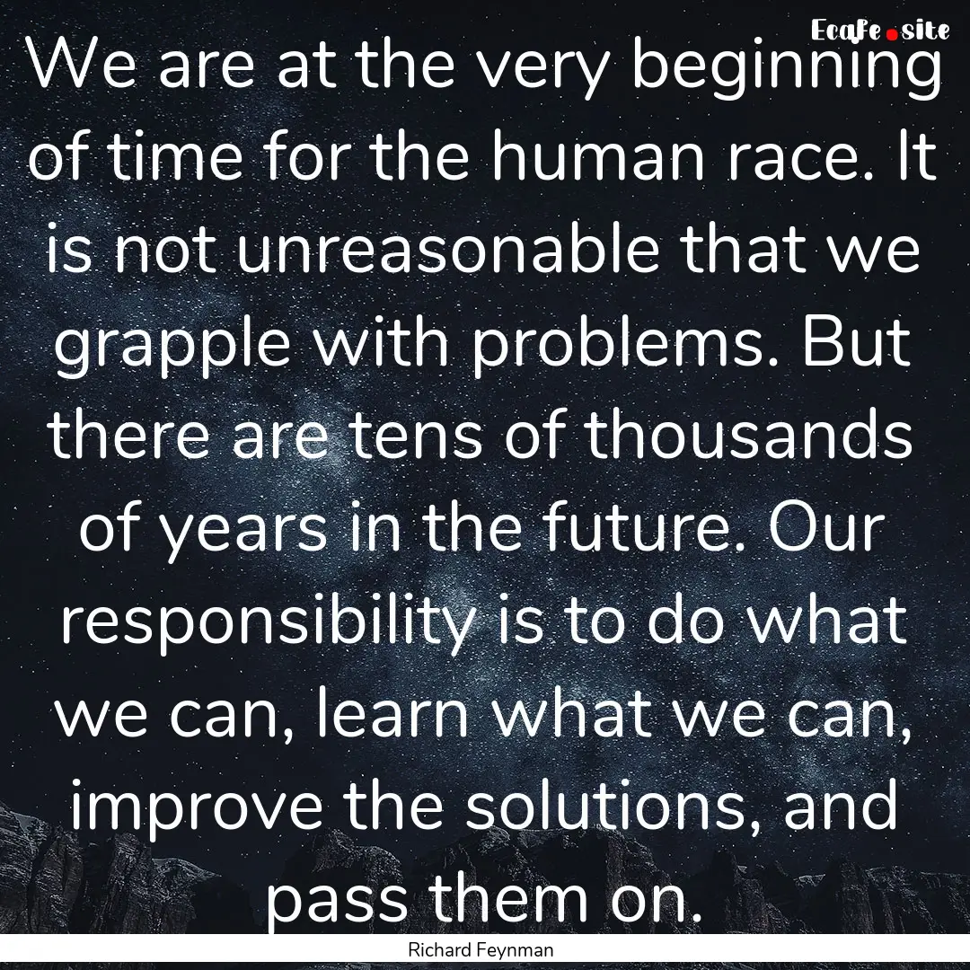 We are at the very beginning of time for.... : Quote by Richard Feynman