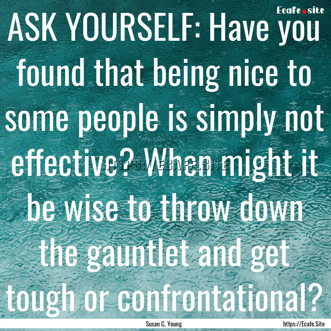 ASK YOURSELF: Have you found that being nice.... : Quote by Susan C. Young