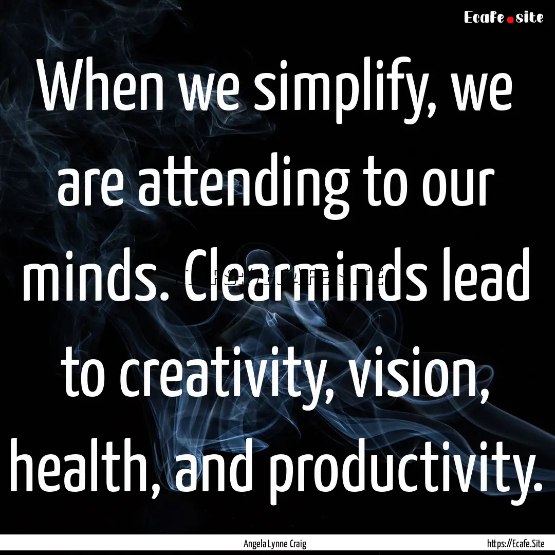 When we simplify, we are attending to our.... : Quote by Angela Lynne Craig