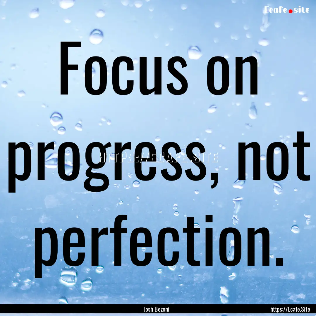 Focus on progress, not perfection. : Quote by Josh Bezoni