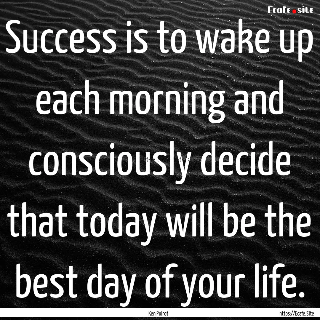 Success is to wake up each morning and consciously.... : Quote by Ken Poirot