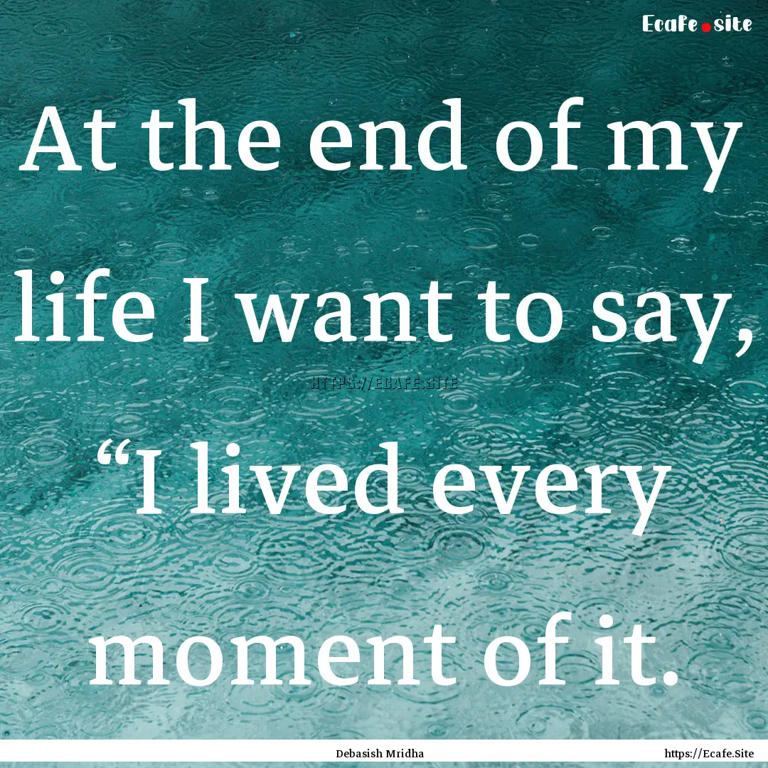 At the end of my life I want to say, “I.... : Quote by Debasish Mridha