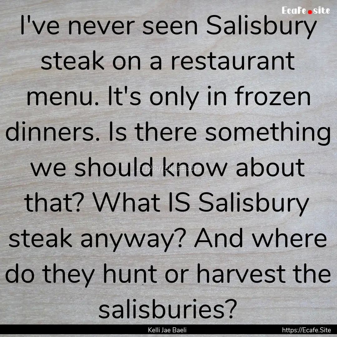 I've never seen Salisbury steak on a restaurant.... : Quote by Kelli Jae Baeli