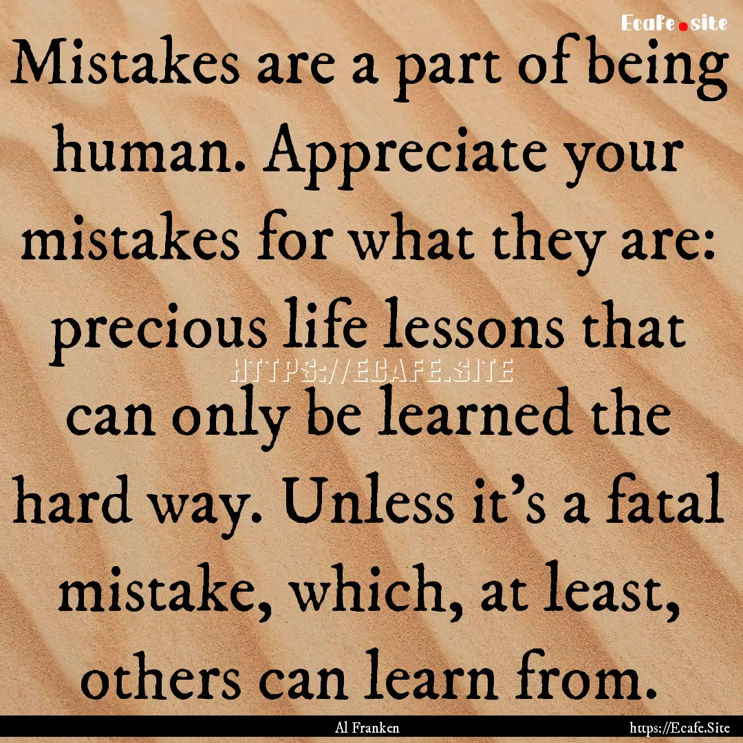 Mistakes are a part of being human. Appreciate.... : Quote by Al Franken