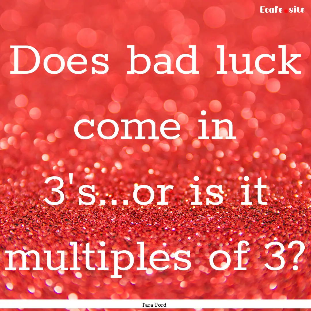 Does bad luck come in 3's...or is it multiples.... : Quote by Tara Ford