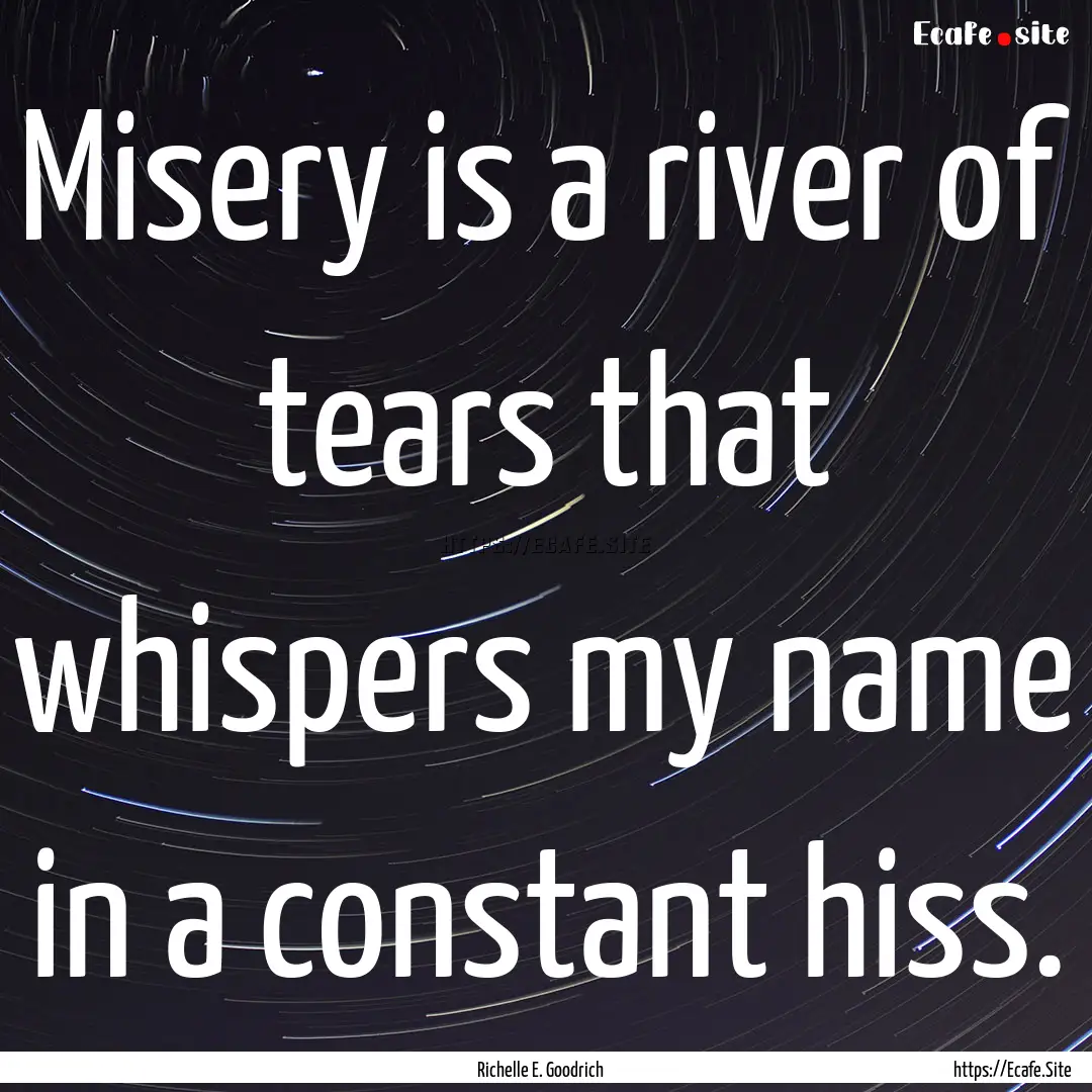 Misery is a river of tears that whispers.... : Quote by Richelle E. Goodrich