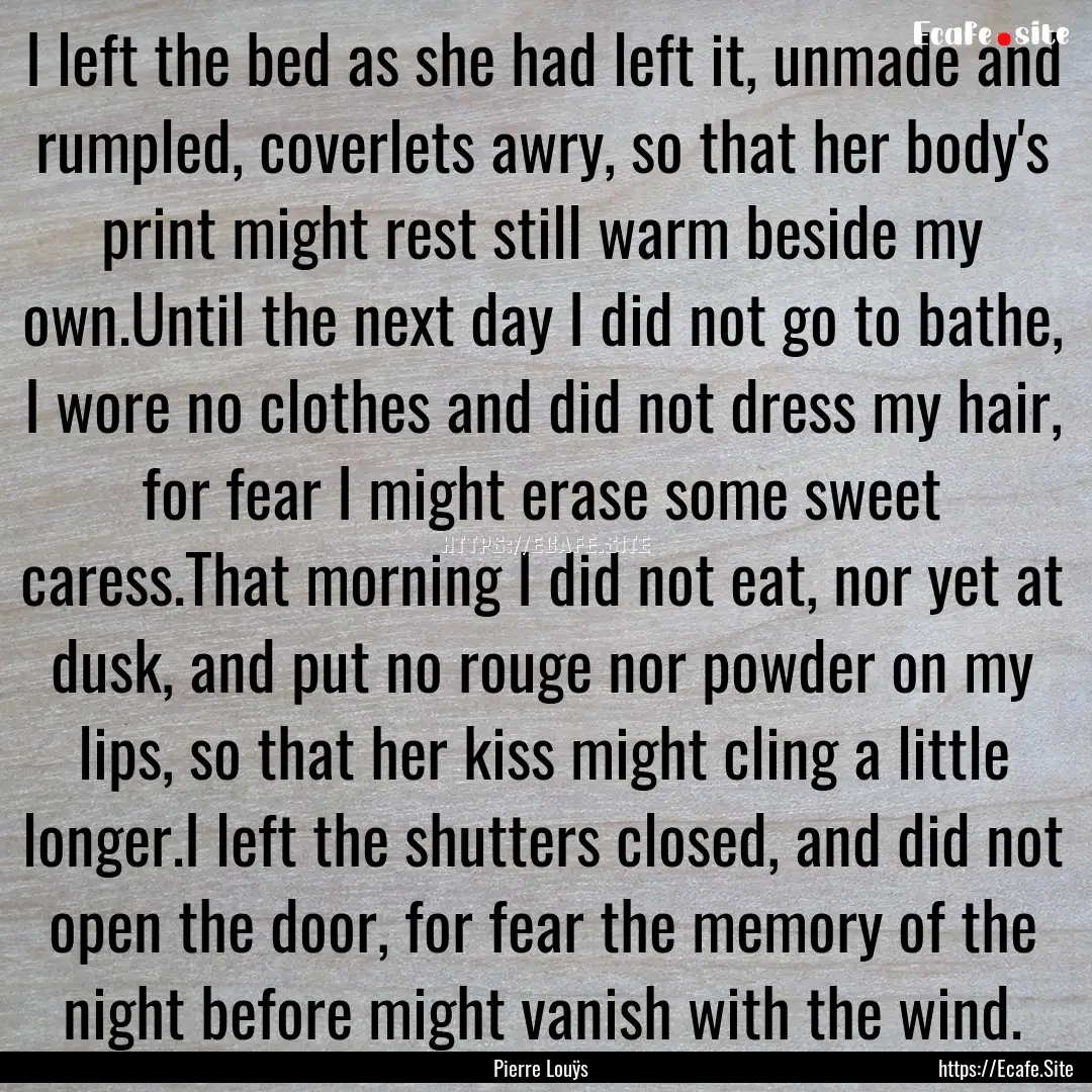 I left the bed as she had left it, unmade.... : Quote by Pierre Louÿs