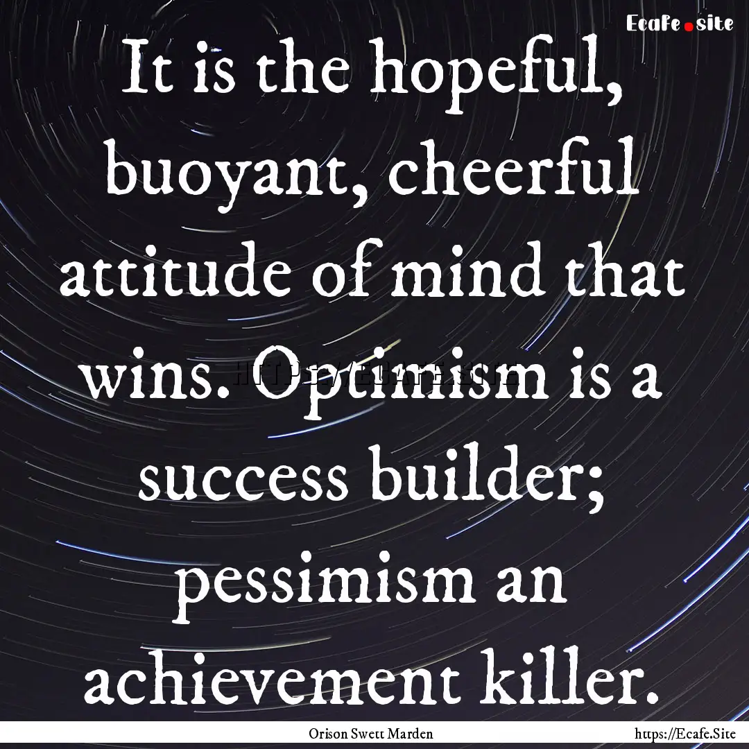 It is the hopeful, buoyant, cheerful attitude.... : Quote by Orison Swett Marden