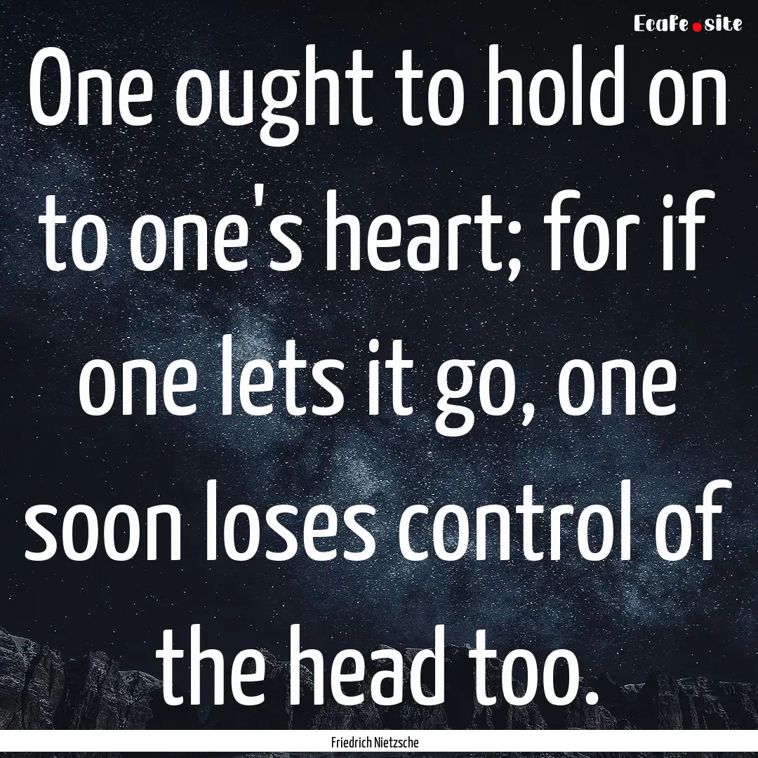 One ought to hold on to one's heart; for.... : Quote by Friedrich Nietzsche