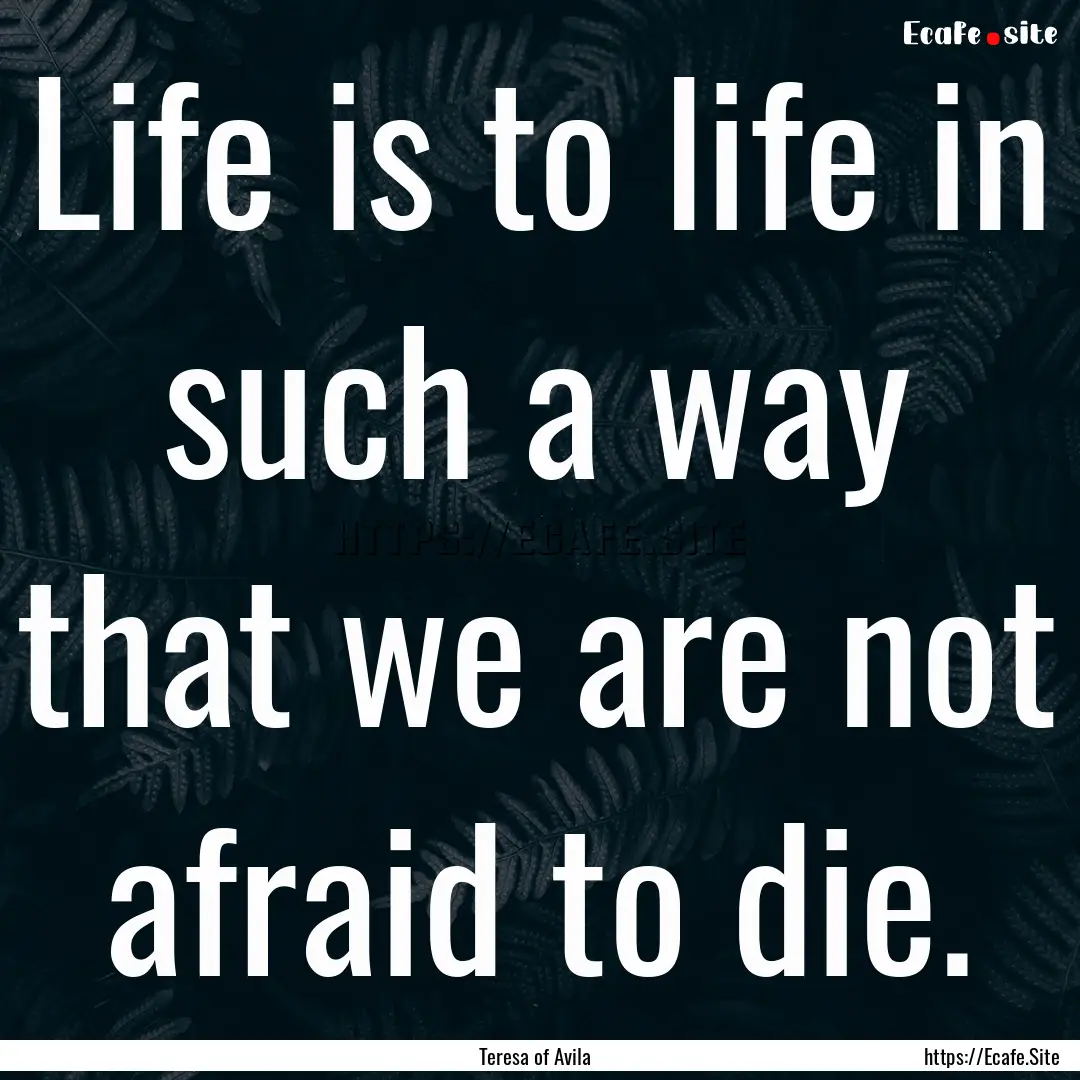 Life is to life in such a way that we are.... : Quote by Teresa of Avila