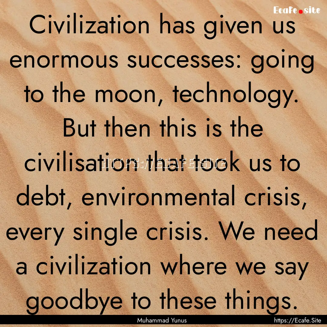 Civilization has given us enormous successes:.... : Quote by Muhammad Yunus