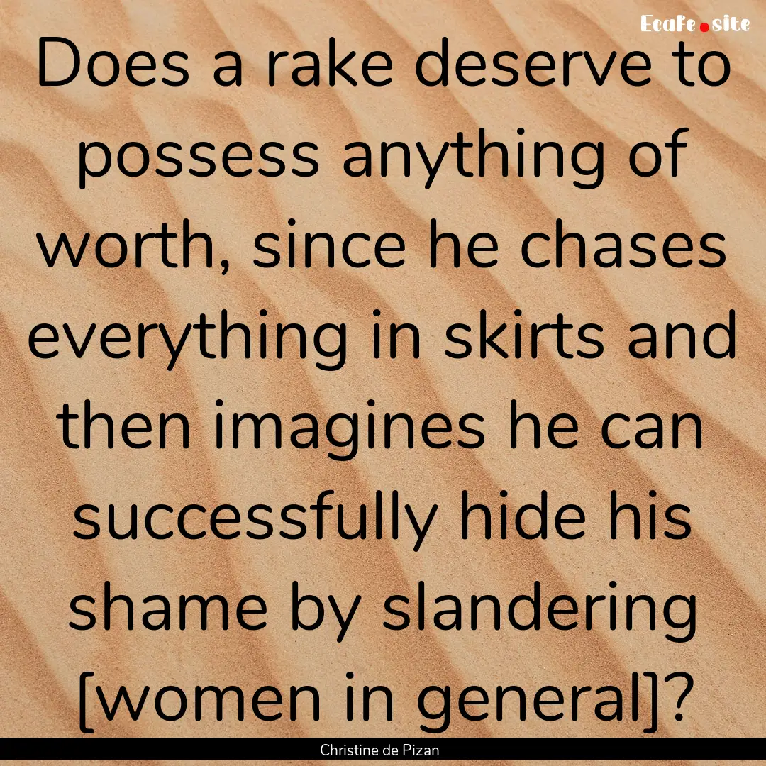 Does a rake deserve to possess anything of.... : Quote by Christine de Pizan