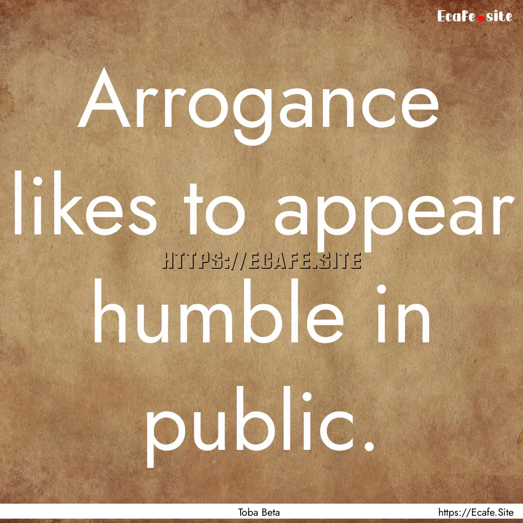 Arrogance likes to appear humble in public..... : Quote by Toba Beta