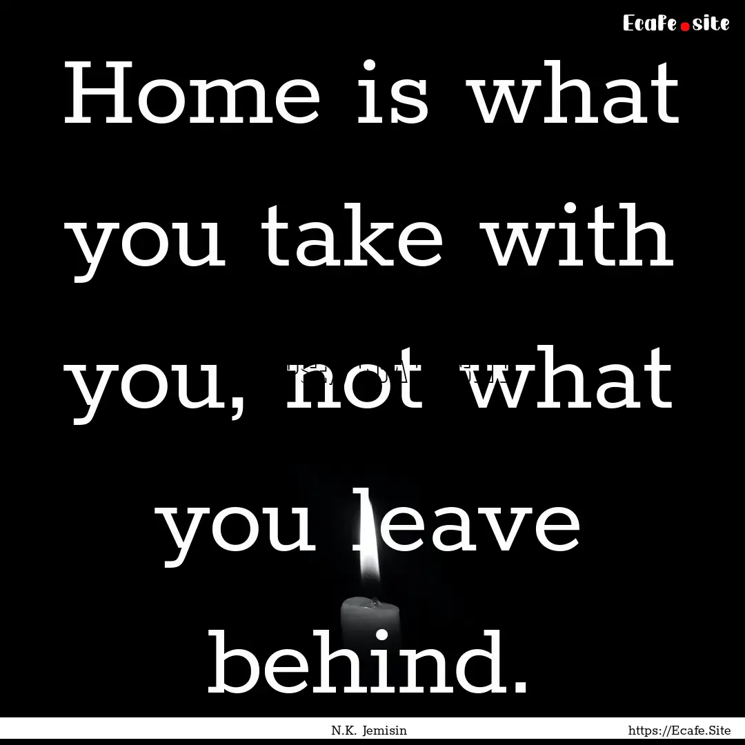 Home is what you take with you, not what.... : Quote by N.K. Jemisin