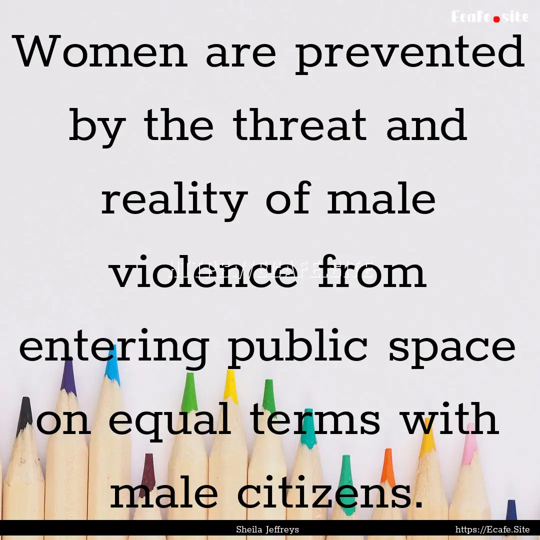 Women are prevented by the threat and reality.... : Quote by Sheila Jeffreys