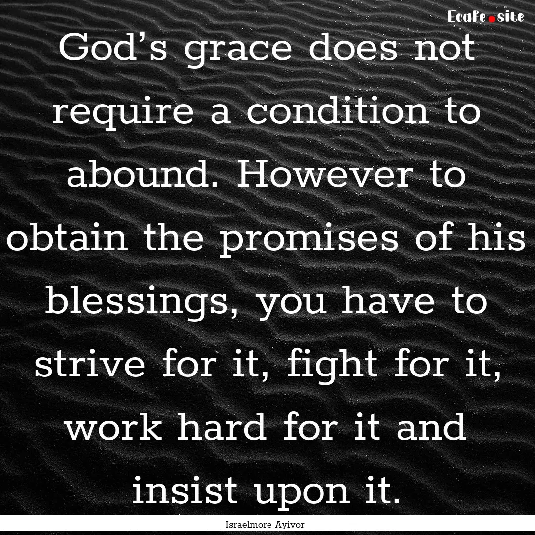 God’s grace does not require a condition.... : Quote by Israelmore Ayivor