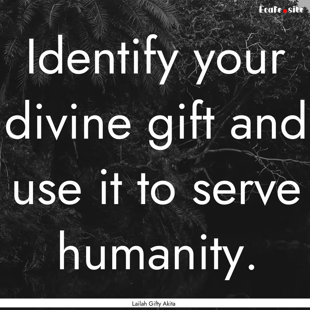 Identify your divine gift and use it to serve.... : Quote by Lailah Gifty Akita