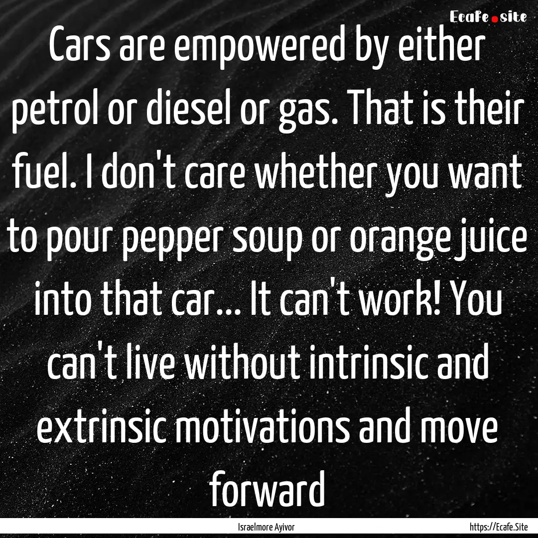 Cars are empowered by either petrol or diesel.... : Quote by Israelmore Ayivor