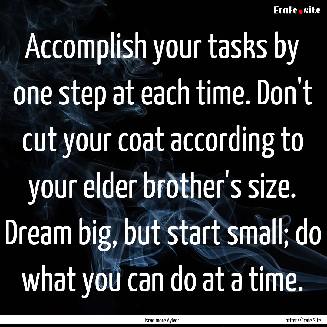 Accomplish your tasks by one step at each.... : Quote by Israelmore Ayivor