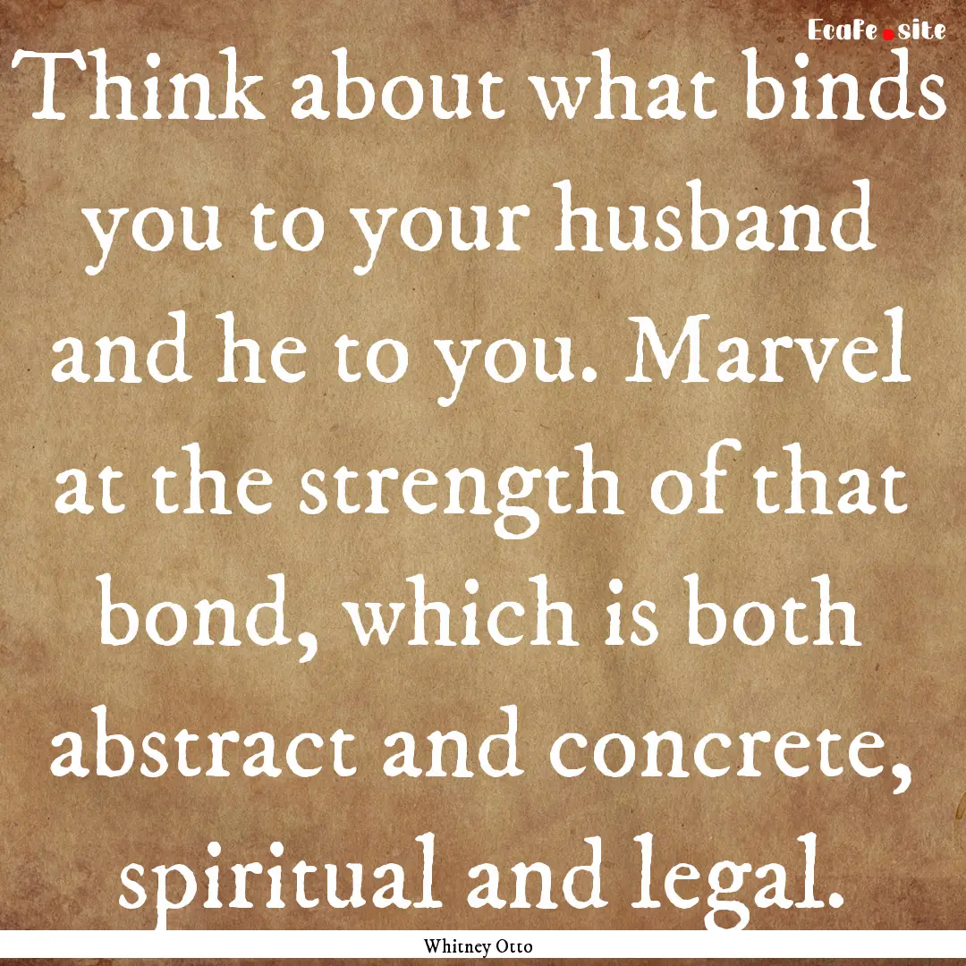 Think about what binds you to your husband.... : Quote by Whitney Otto