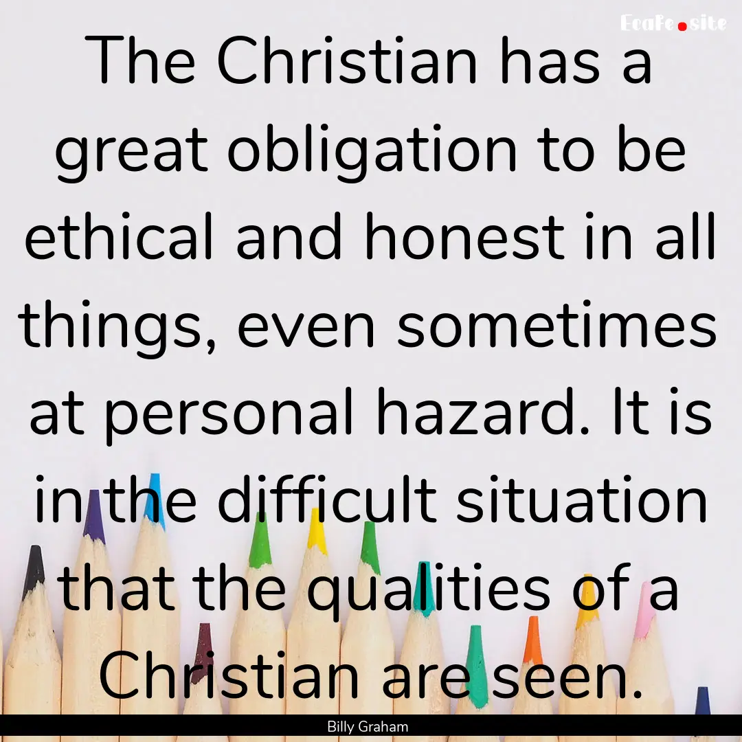 The Christian has a great obligation to be.... : Quote by Billy Graham