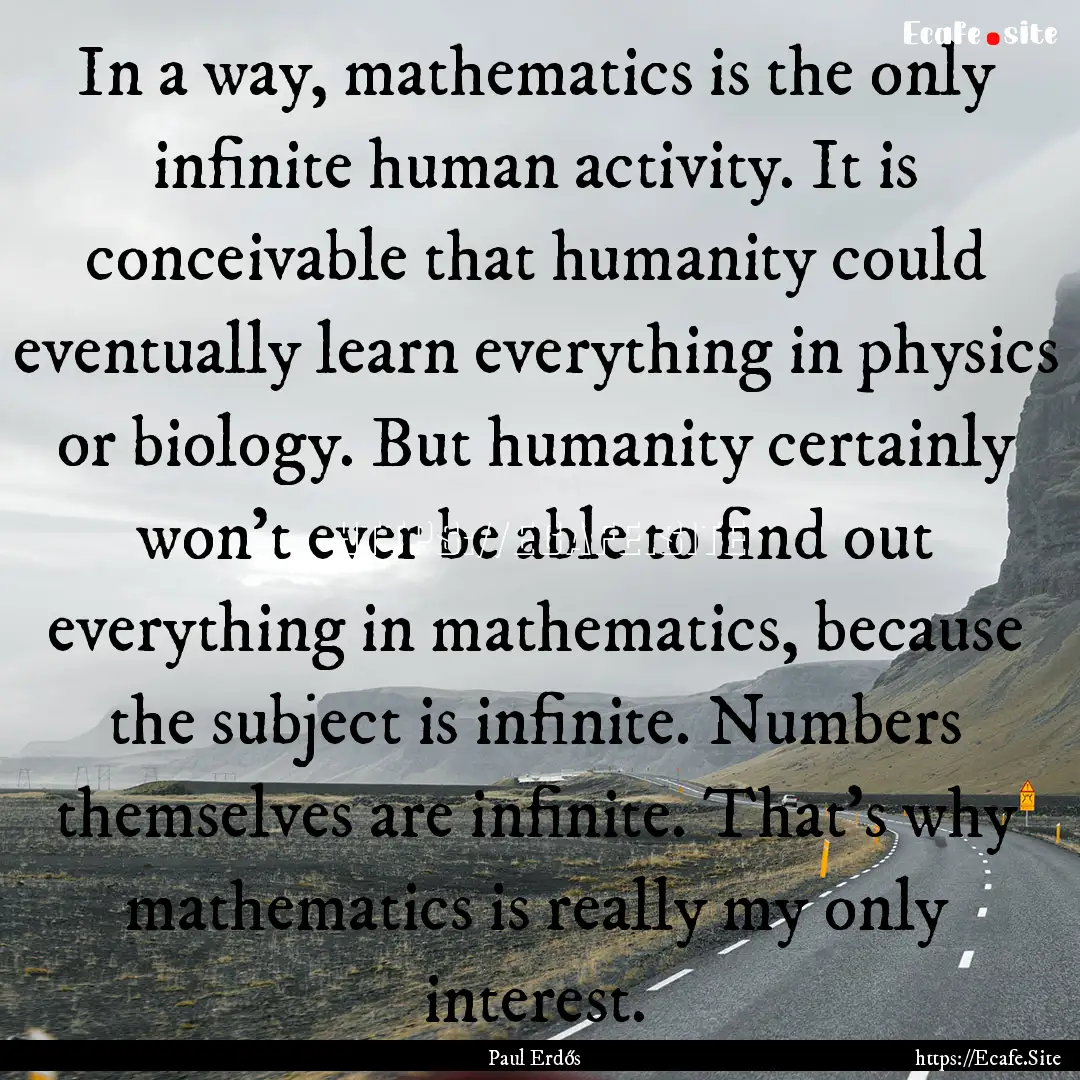 In a way, mathematics is the only infinite.... : Quote by Paul Erdős