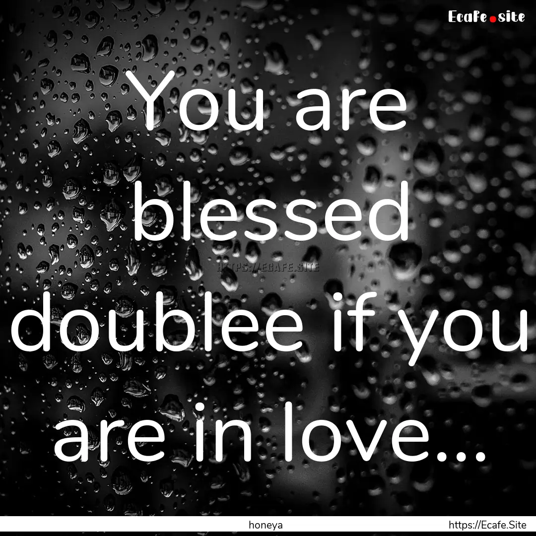 You are blessed doublee if you are in love....... : Quote by honeya